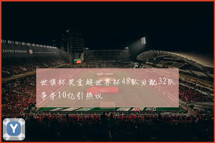 世俱杯奖金超世界杯48队分配32队争夺10亿引热议