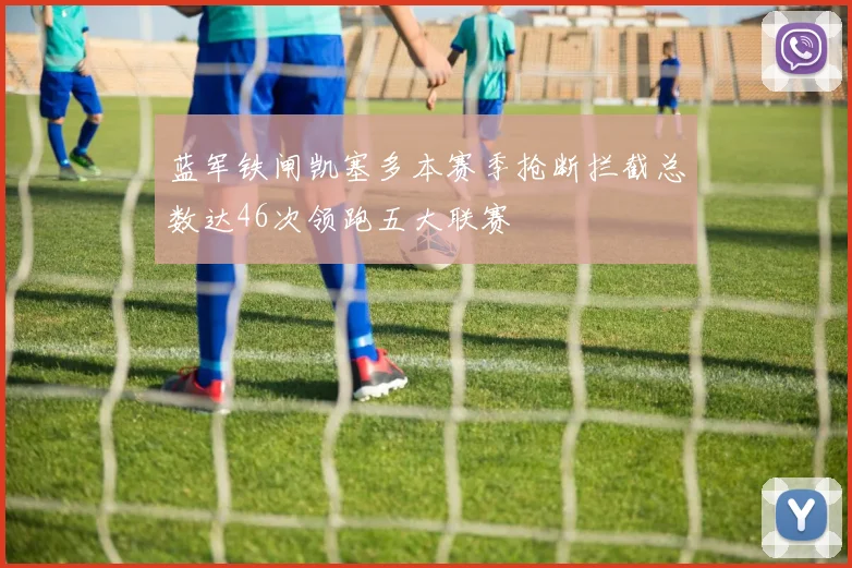 蓝军铁闸凯塞多本赛季抢断拦截总数达46次领跑五大联赛