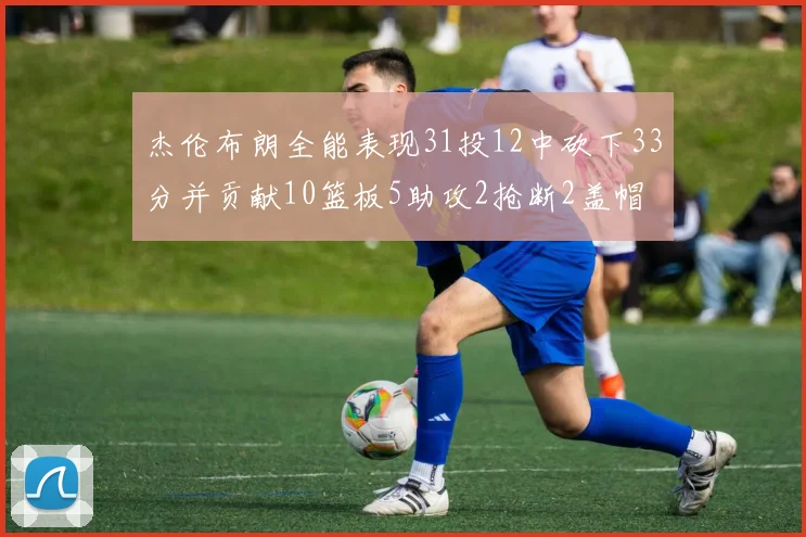 杰伦布朗全能表现31投12中砍下33分并贡献10篮板5助攻2抢断2盖帽