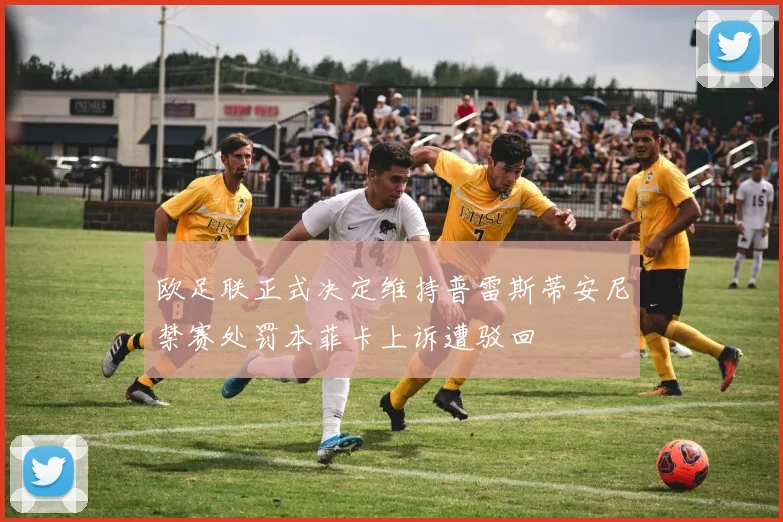欧足联正式决定维持普雷斯蒂安尼禁赛处罚本菲卡上诉遭驳回