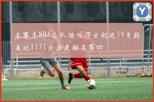 本赛季NBA各队场均得分创近59年新高达1171分历史排名第四