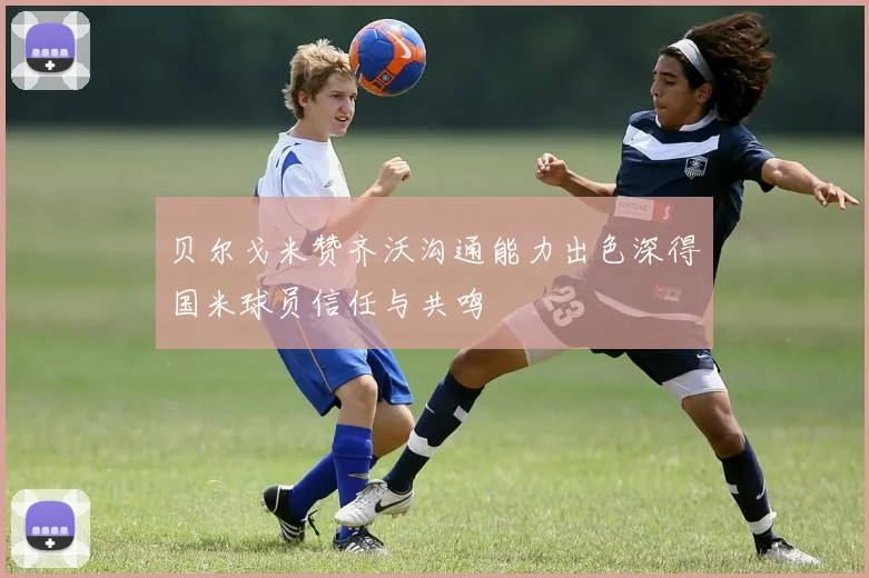 贝尔戈米赞齐沃沟通能力出色深得国米球员信任与共鸣