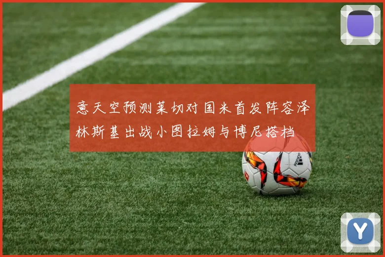 意天空预测莱切对国米首发阵容泽林斯基出战小图拉姆与博尼搭档