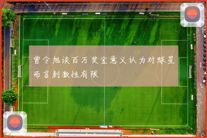 曾令旭谈百万奖金意义认为对球星而言刺激性有限