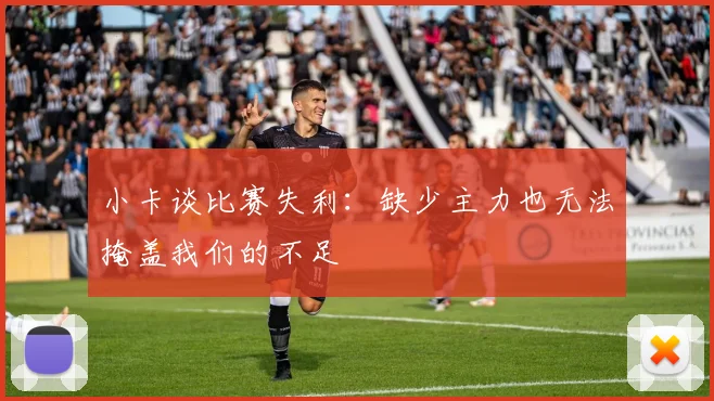 小卡谈比赛失利：缺少主力也无法掩盖我们的不足