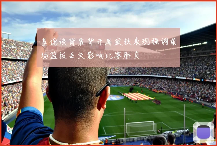 基德谈背靠背开局疲软表现强调前场篮板丢失影响比赛胜负